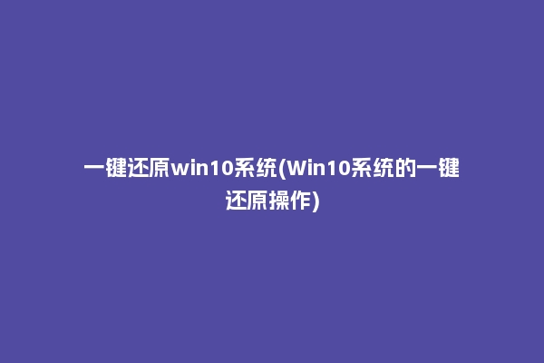一键还原win10系统(Win10系统的一键还原操作)