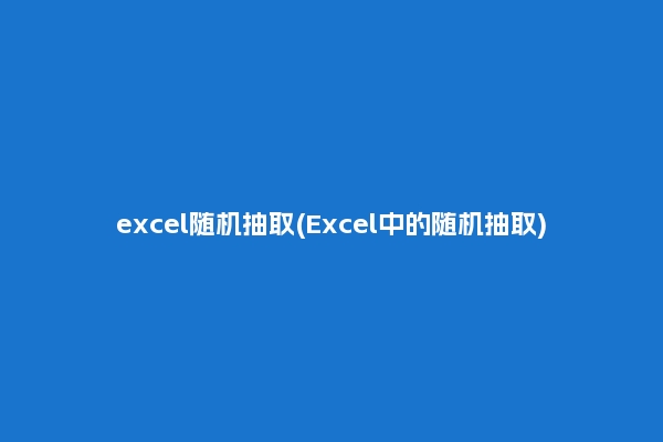 excel随机抽取(Excel中的随机抽取)