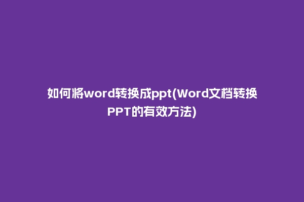 如何将word转换成ppt(Word文档转换PPT的有效方法)