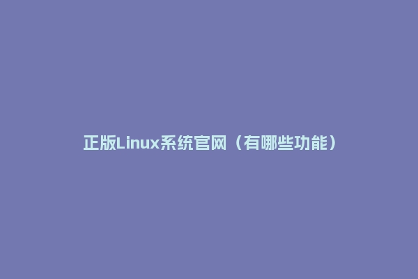 正版Linux系统官网（有哪些功能）