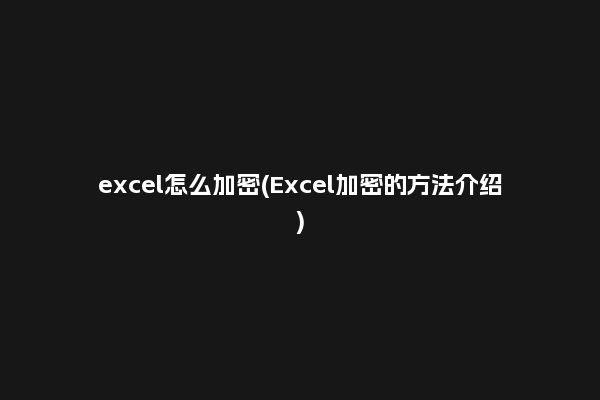 excel怎么加密(Excel加密的方法介绍)