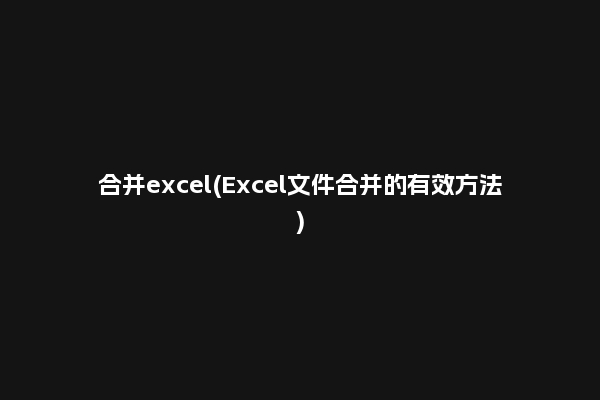 合并excel(Excel文件合并的有效方法)