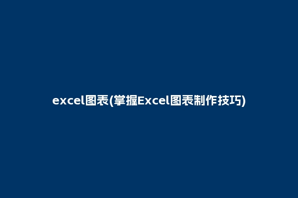 excel图表(掌握Excel图表制作技巧)