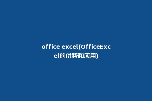 office excel(OfficeExcel的优势和应用)