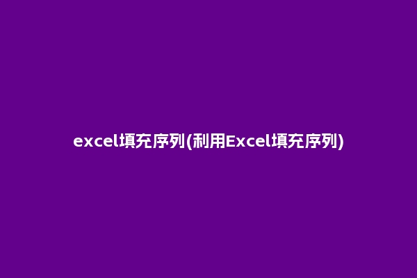 excel填充序列(利用Excel填充序列)