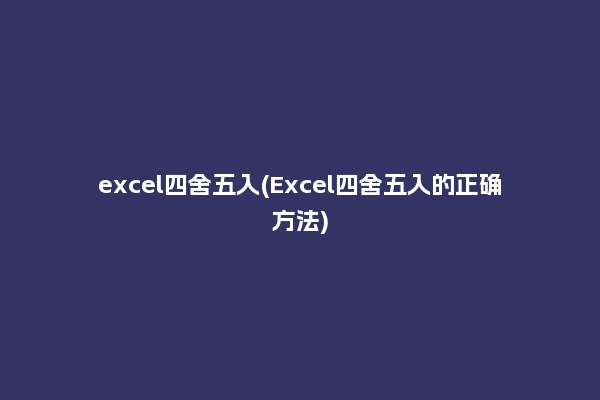 excel四舍五入(Excel四舍五入的正确方法)