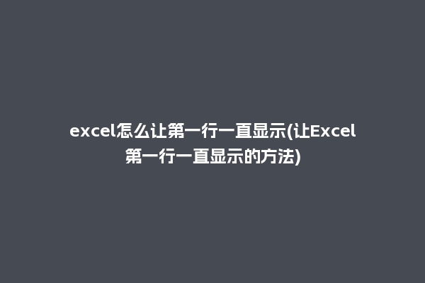 excel怎么让第一行一直显示(让Excel第一行一直显示的方法)