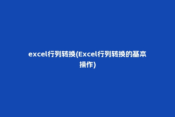 excel行列转换(Excel行列转换的基本操作)