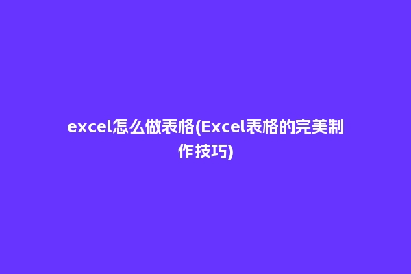 excel怎么做表格(Excel表格的完美制作技巧)