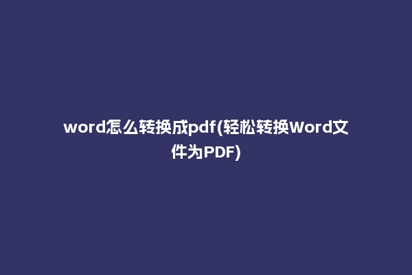 word怎么转换成pdf(轻松转换Word文件为PDF)