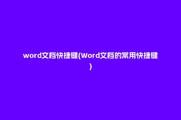 word文档快捷键(Word文档的常用快捷键)