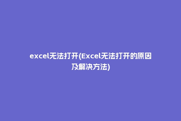 excel无法打开(Excel无法打开的原因及解决方法)