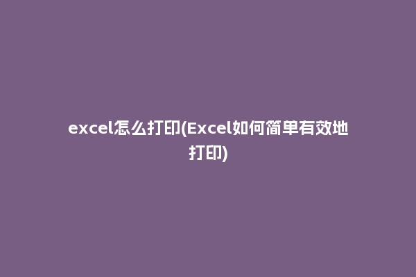 excel怎么打印(Excel如何简单有效地打印)