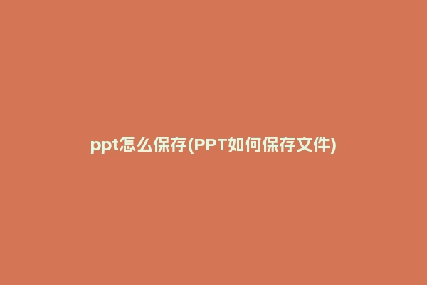 ppt怎么保存(PPT如何保存文件)