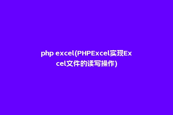 php excel(PHPExcel实现Excel文件的读写操作)