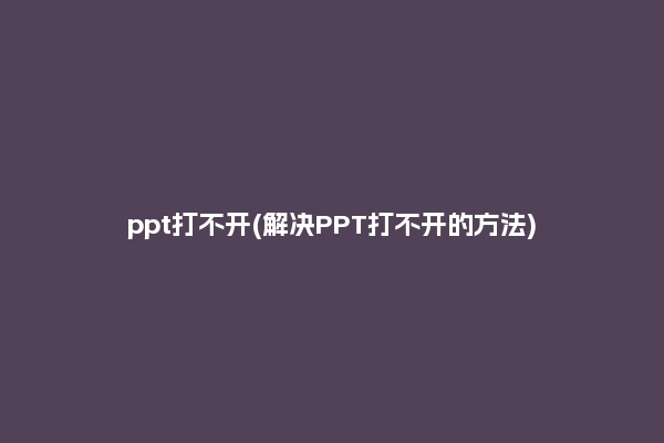 ppt打不开(解决PPT打不开的方法)