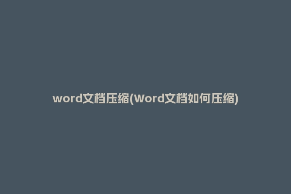 word文档压缩(Word文档如何压缩)
