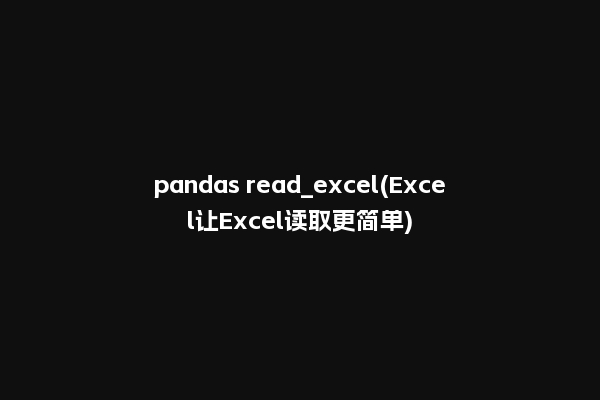 pandas read_excel(Excel让Excel读取更简单)