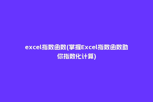 excel指数函数(掌握Excel指数函数助你指数化计算)