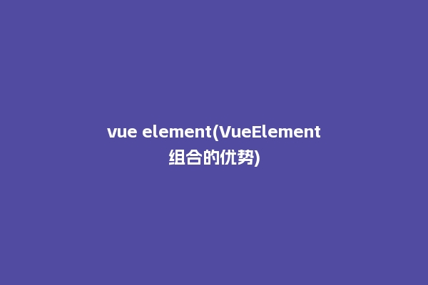 vue element(VueElement组合的优势)