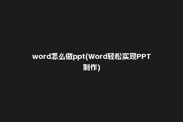 word怎么做ppt(Word轻松实现PPT制作)