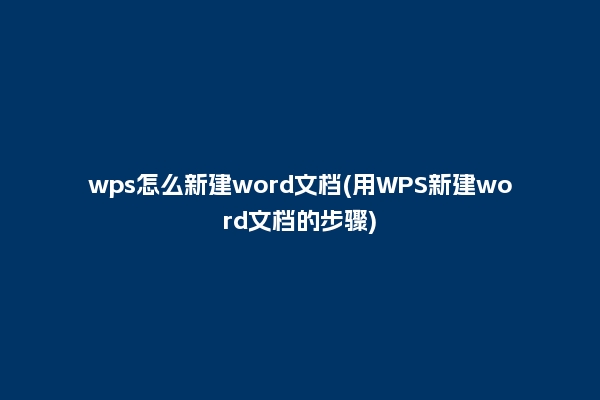 wps怎么新建word文档(用WPS新建word文档的步骤)