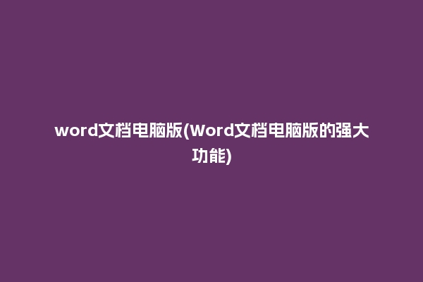 word文档电脑版(Word文档电脑版的强大功能)