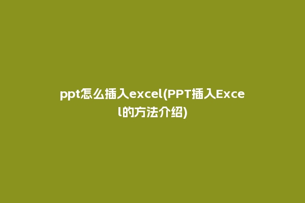 ppt怎么插入excel(PPT插入Excel的方法介绍)
